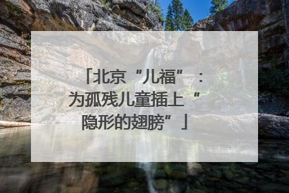 北京“儿福”：为孤残儿童插上“隐形的翅膀”