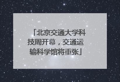 北京交通大学科技周开幕，交通运输科学馆将重张