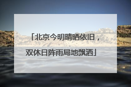 北京今明晴晒依旧，双休日阵雨局地飘洒