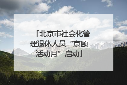 北京市社会化管理退休人员“京颐活动月”启动