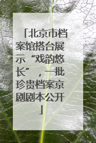 北京市档案馆搭台展示“戏韵悠长”，一批珍贵档案京剧剧本公开