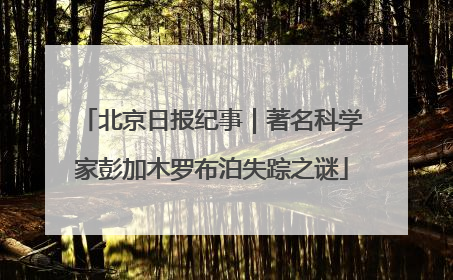 北京日报纪事｜著名科学家彭加木罗布泊失踪之谜