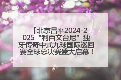 北京昌平2024-2025“利百文台尼”独牙传奇中式九球国际巡回赛全球总决赛盛大启幕！冠军500万