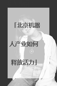 北京机器人产业如何释放活力