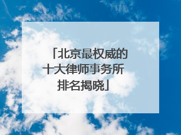 北京最权威的十大律师事务所排名揭晓