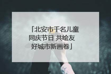 北安市千名儿童同庆节日 共绘友好城市新画卷