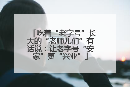 吃着“老字号”长大的“老师儿们”有话说：让老字号“安家”更“兴业”