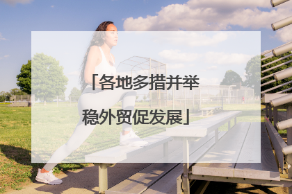 各地多措并举稳外贸促发展