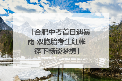 合肥中考首日遇暴雨 双胞胎考生红帐篷下畅谈梦想