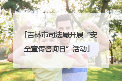 吉林市司法局开展“安全宣传咨询日”活动