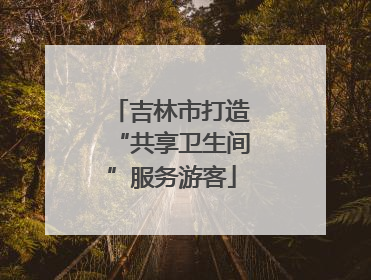 吉林市打造“共享卫生间”服务游客