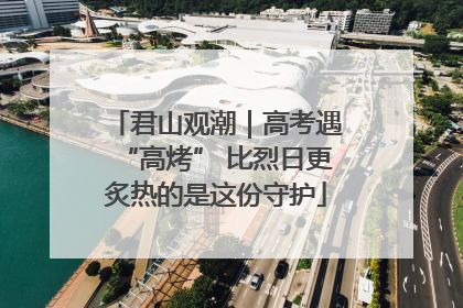 君山观潮｜高考遇“高烤” 比烈日更炙热的是这份守护