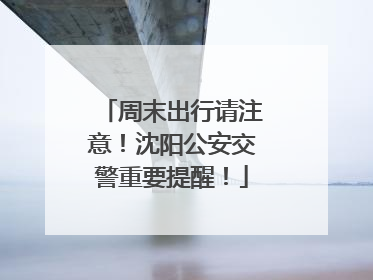 周末出行请注意！沈阳公安交警重要提醒！