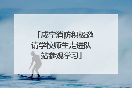 咸宁消防积极邀请学校师生走进队站参观学习
