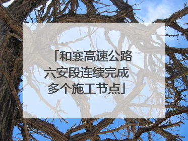 和襄高速公路六安段连续完成多个施工节点