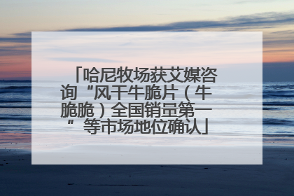 哈尼牧场获艾媒咨询“风干牛脆片（牛脆脆）全国销量第一”等市场地位确认