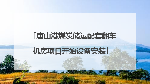 唐山港煤炭储运配套翻车机房项目开始设备安装