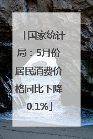 国家统计局：5月份居民消费价格同比下降0.1%