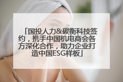 国投人力&碳衡科技签约，携手中国机电商会各方深化合作，助力企业打造中国ESG样板