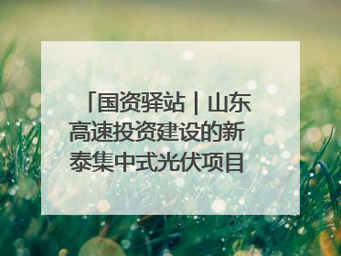 国资驿站｜山东高速投资建设的新泰集中式光伏项目顺利并网发电；国产电力机器人首次在智利电网应用