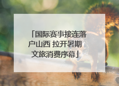 国际赛事接连落户山西 拉开暑期文旅消费序幕