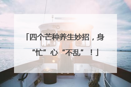 四个芒种养生妙招，身“忙”心“不乱”！