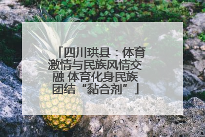 四川珙县：体育激情与民族风情交融 体育化身民族团结“黏合剂”