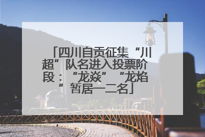 四川自贡征集“川超”队名进入投票阶段：“龙焱”“龙焰”暂居一二名