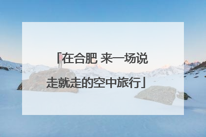 在合肥 来一场说走就走的空中旅行