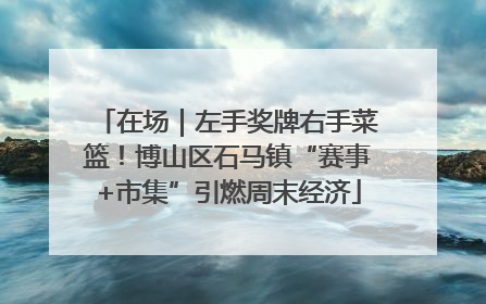 在场｜左手奖牌右手菜篮！博山区石马镇“赛事+市集”引燃周末经济