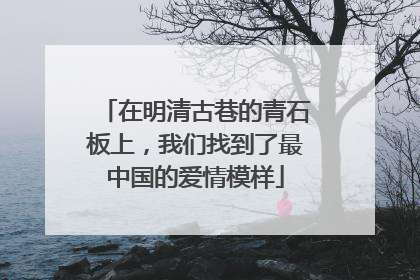 在明清古巷的青石板上，我们找到了最中国的爱情模样