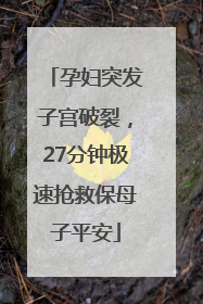 孕妇突发子宫破裂，27分钟极速抢救保母子平安