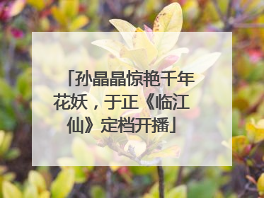 孙晶晶惊艳千年花妖，于正《临江仙》定档开播