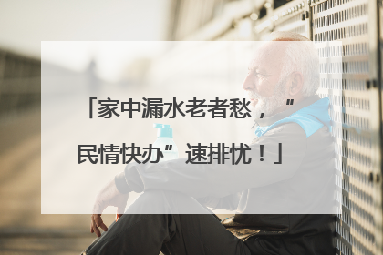 家中漏水老者愁，“民情快办”速排忧！