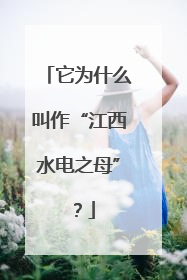 它为什么叫作“江西水电之母”？