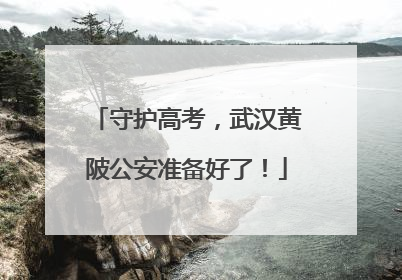守护高考，武汉黄陂公安准备好了！