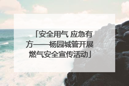 安全用气 应急有方——杨园城管开展燃气安全宣传活动