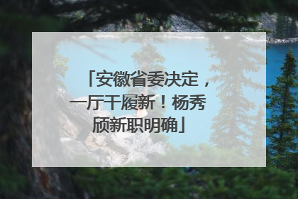 安徽省委决定，一厅干履新！杨秀颀新职明确