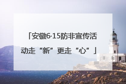 安徽6·15防非宣传活动走“新”更走“心”