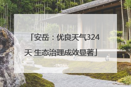 安岳：优良天气324天 生态治理成效显著