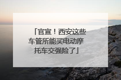 官宣！西安这些车管所能买电动摩托车交强险了