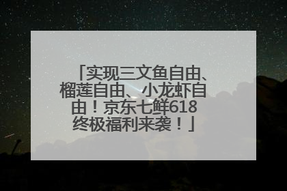 实现三文鱼自由、榴莲自由、小龙虾自由！京东七鲜618终极福利来袭！
