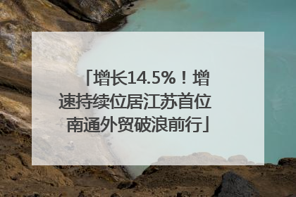增长14.5%！增速持续位居江苏首位 南通外贸破浪前行