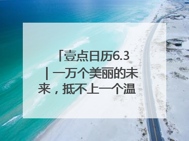壹点日历6.3｜一万个美丽的未来，抵不上一个温暖的现在！早安
