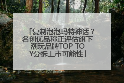 复制泡泡玛特神话？名创优品称正评估旗下潮玩品牌TOP TOY分拆上市可能性