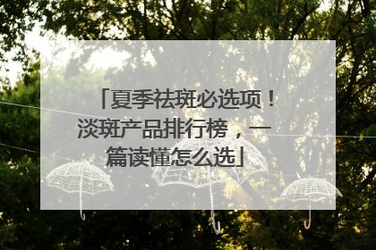 夏季祛斑必选项！淡斑产品排行榜，一篇读懂怎么选