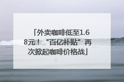 外卖咖啡低至1.68元！“百亿补贴”再次掀起咖啡价格战