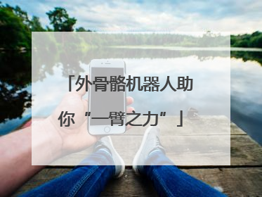 外骨骼机器人助你“一臂之力”