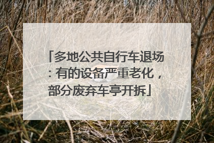 多地公共自行车退场：有的设备严重老化，部分废弃车亭开拆