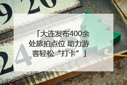 大连发布400余处旅拍点位 助力游客轻松“打卡”
